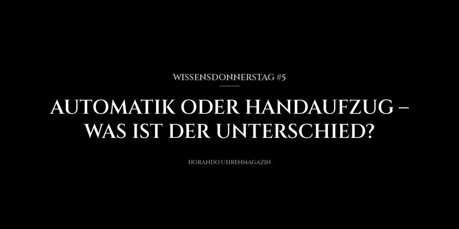 Wissensdonnerstag #5: Automatik oder Handaufzug – was ist der Unterschied?
